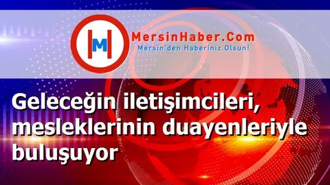 Geleceğin iletişimcileri, mesleklerinin duayenleriyle buluşuyor