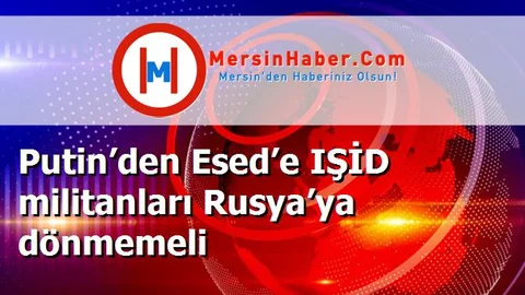 Putin’den Esed’e IŞİD militanları Rusya’ya dönmemeli