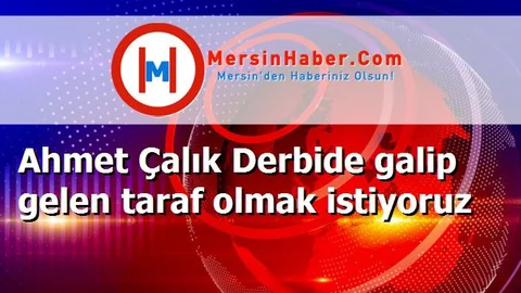 Ahmet Çalık Derbide galip gelen taraf olmak istiyoruz