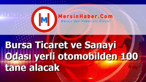 Bursa Ticaret ve Sanayi Odası yerli otomobilden 100 tane alacak