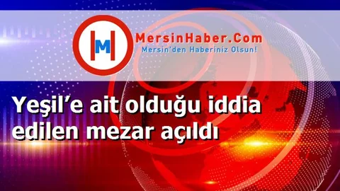 Yeşil’e ait olduğu iddia edilen mezar açıldı
