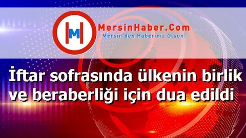 İftar sofrasında ülkenin birlik ve beraberliği için dua edildi