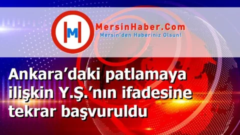 Ankara’daki patlamaya ilişkin Y.Ş.’nın ifadesine tekrar başvuruldu