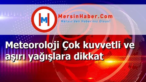 Meteoroloji Çok kuvvetli ve aşırı yağışlara dikkat