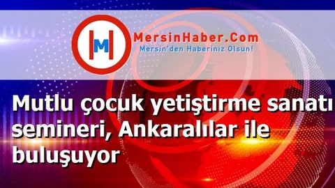 Mutlu çocuk yetiştirme sanatı semineri, Ankaralılar ile buluşuyor
