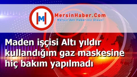 Maden işçisi Altı yıldır kullandığım gaz maskesine hiç bakım yapılmadı