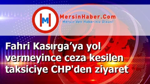 Fahri Kasırga’ya yol vermeyince ceza kesilen taksiciye CHP'den ziyaret