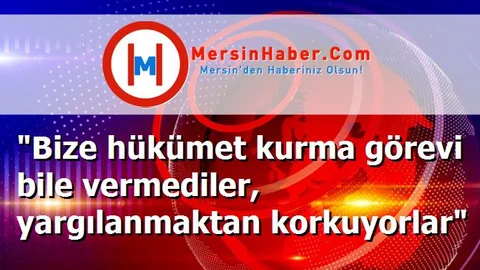 "Bize hükümet kurma görevi bile vermediler, yargılanmaktan korkuyorlar"