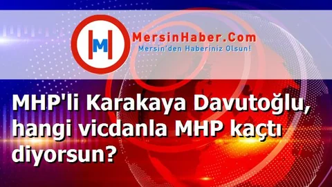 MHP'li Karakaya Davutoğlu, hangi vicdanla MHP kaçtı diyorsun?