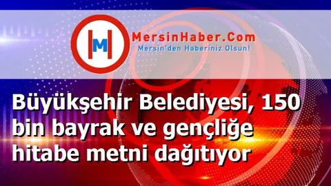 Büyükşehir Belediyesi, 150 bin bayrak ve gençliğe hitabe metni dağıtıyor