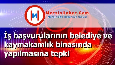 İş başvurularının belediye ve kaymakamlık binasında yapılmasına tepki