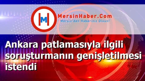 Ankara patlamasıyla ilgili soruşturmanın genişletilmesi istendi