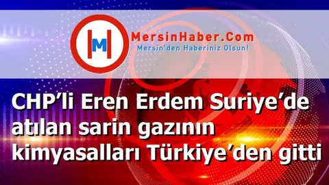 CHP’li Eren Erdem Suriye’de atılan sarin gazının kimyasalları Türkiye’den gitti