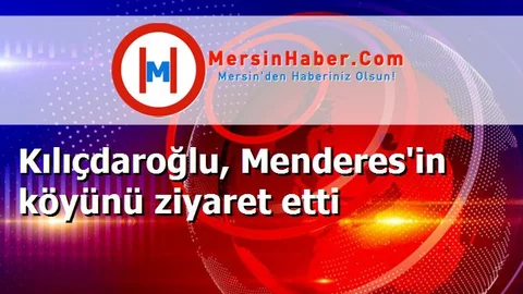 Kılıçdaroğlu, Menderes'in köyünü ziyaret etti
