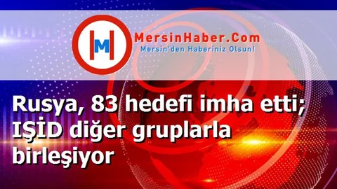 Rusya, 83 hedefi imha etti; IŞİD diğer gruplarla birleşiyor