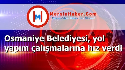 Osmaniye Belediyesi, yol yapım çalışmalarına hız verdi
