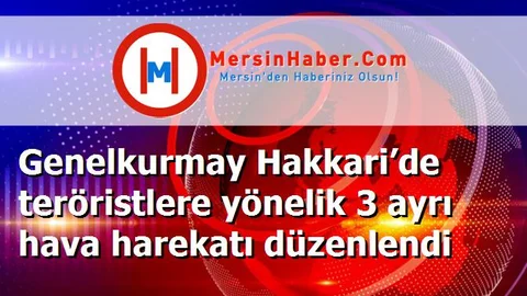 Genelkurmay Hakkari’de teröristlere yönelik 3 ayrı hava harekatı düzenlendi