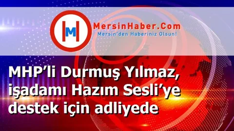 MHP’li Durmuş Yılmaz, işadamı Hazım Sesli’ye destek için adliyede