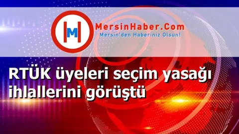 RTÜK üyeleri seçim yasağı ihlallerini görüştü