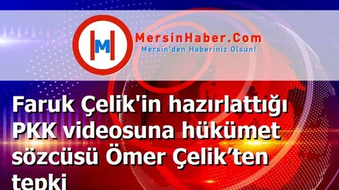 Faruk Çelik'in hazırlattığı PKK videosuna hükümet sözcüsü Ömer Çelik’ten tepki