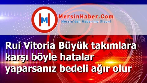 Rui Vitoria Büyük takımlara karşı böyle hatalar yaparsanız bedeli ağır olur