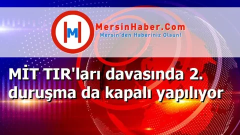 MİT TIR'ları davasında 2. duruşma da kapalı yapılıyor