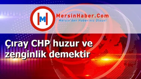 Çıray CHP huzur ve zenginlik demektir
