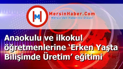 Anaokulu ve ilkokul öğretmenlerine ‘Erken Yaşta Bilişimde Üretim’ eğitimi