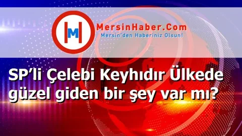 SP’li Çelebi Keyhıdır Ülkede güzel giden bir şey var mı?
