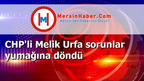 CHP'li Melik Urfa sorunlar yumağına döndü
