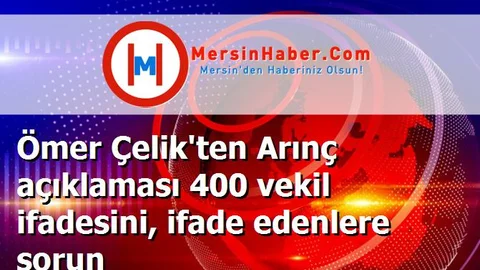 Ömer Çelik'ten Arınç açıklaması 400 vekil ifadesini, ifade edenlere sorun
