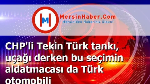 CHP'li Tekin Türk tankı, uçağı derken bu seçimin aldatmacası da Türk otomobili