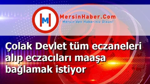 Çolak Devlet tüm eczaneleri alıp eczacıları maaşa bağlamak istiyor