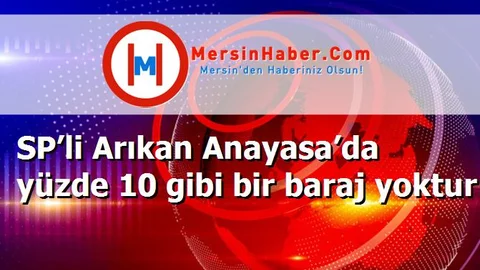 SP’li Arıkan Anayasa’da yüzde 10 gibi bir baraj yoktur