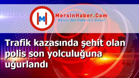 Trafik kazasında şehit olan polis son yolculuğuna uğurlandı