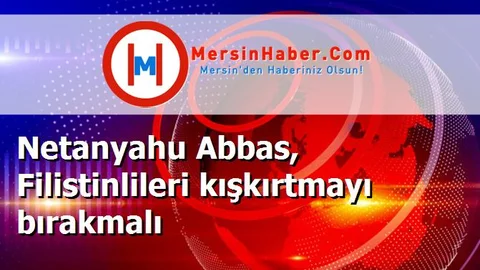 Netanyahu Abbas, Filistinlileri kışkırtmayı bırakmalı