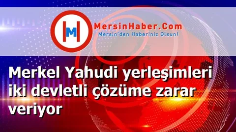 Merkel Yahudi yerleşimleri iki devletli çözüme zarar veriyor