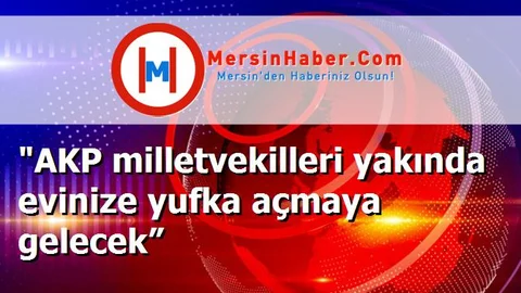 "AKP milletvekilleri yakında evinize yufka açmaya gelecek”