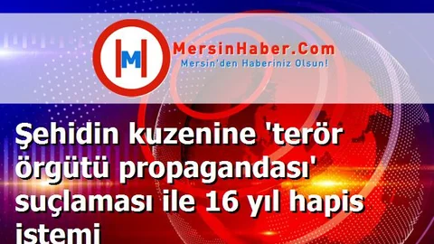 Şehidin kuzenine 'terör örgütü propagandası' suçlaması ile 16 yıl hapis istemi