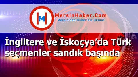 İngiltere ve İskoçya’da Türk seçmenler sandık başında