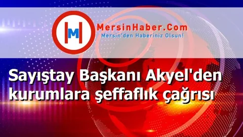 Sayıştay Başkanı Akyel'den kurumlara şeffaflık çağrısı