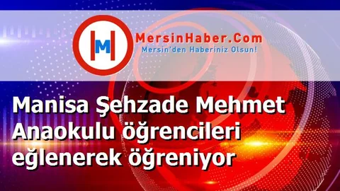 Manisa Şehzade Mehmet Anaokulu öğrencileri eğlenerek öğreniyor