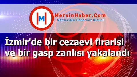 İzmir'de bir cezaevi firarisi ve bir gasp zanlısı yakalandı