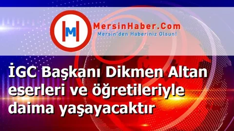 İGC Başkanı Dikmen Altan eserleri ve öğretileriyle daima yaşayacaktır