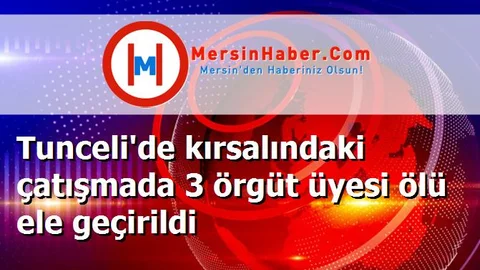 Tunceli'de kırsalındaki çatışmada 3 örgüt üyesi ölü ele geçirildi