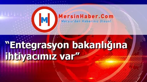 “Entegrasyon bakanlığına ihtiyacımız var”