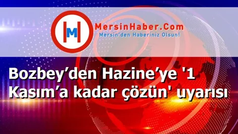Bozbey’den Hazine’ye '1 Kasım’a kadar çözün' uyarısı