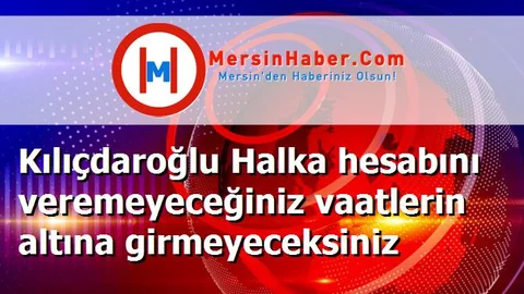 Kılıçdaroğlu Halka hesabını veremeyeceğiniz vaatlerin altına girmeyeceksiniz