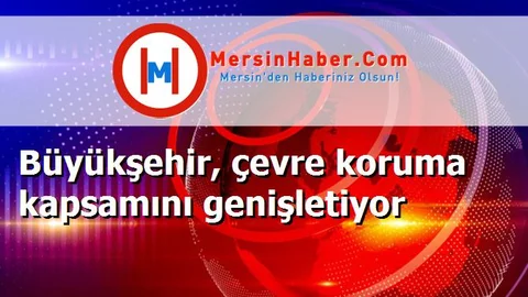 Büyükşehir, çevre koruma kapsamını genişletiyor