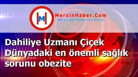 Dahiliye Uzmanı Çiçek Dünyadaki en önemli sağlık sorunu obezite